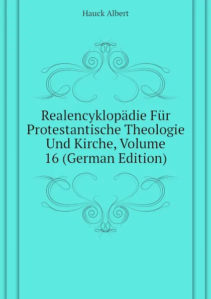 Обложка книги Realencyklopadie Fur Protestantische Theologie Und Kirche, Volume 16 (German Edition), Hauck Albert