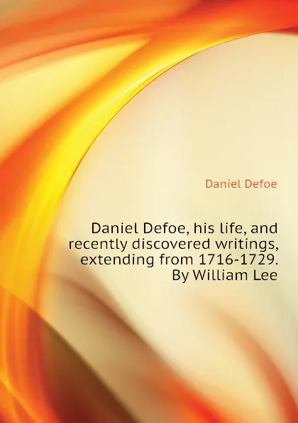 Обложка книги Daniel Defoe, his life, and recently discovered writings, extending from 1716-1729. By William Lee, Daniel Defoe