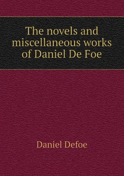 Обложка книги The novels and miscellaneous works of Daniel De Foe, Daniel Defoe
