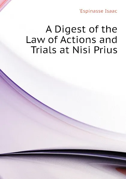 Обложка книги A Digest of the Law of Actions and Trials at Nisi Prius, 'Espinasse Isaac