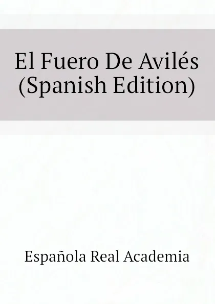 Обложка книги El Fuero De Aviles (Spanish Edition), Española Real Academia