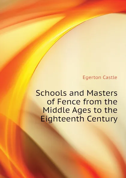 Обложка книги Schools and Masters of Fence from the Middle Ages to the Eighteenth Century, Castle Egerton