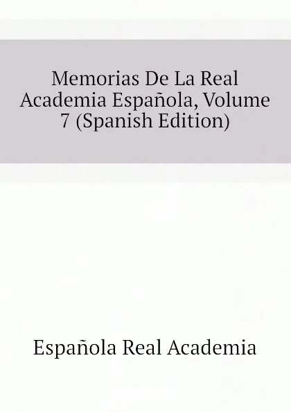 Обложка книги Memorias De La Real Academia Espanola, Volume 7 (Spanish Edition), Española Real Academia