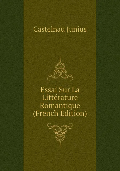 Обложка книги Essai Sur La Litterature Romantique (French Edition), Castelnau Junius