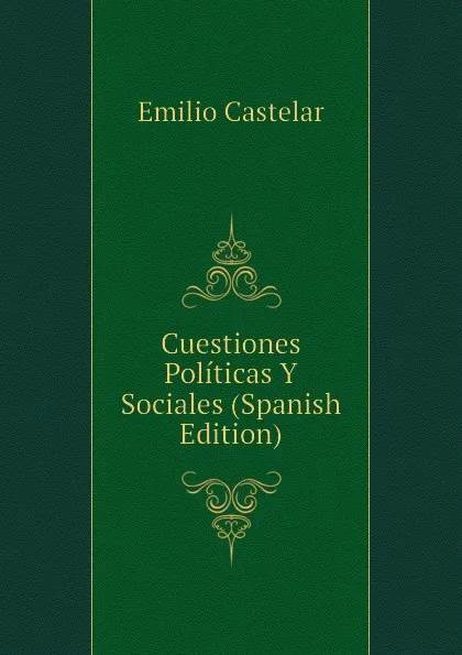 Обложка книги Cuestiones Politicas Y Sociales (Spanish Edition), Emilio Castelar