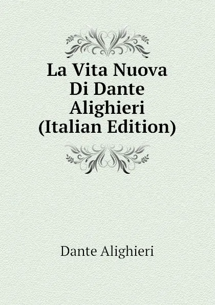 Обложка книги La Vita Nuova Di Dante Alighieri (Italian Edition), Dante Alighieri