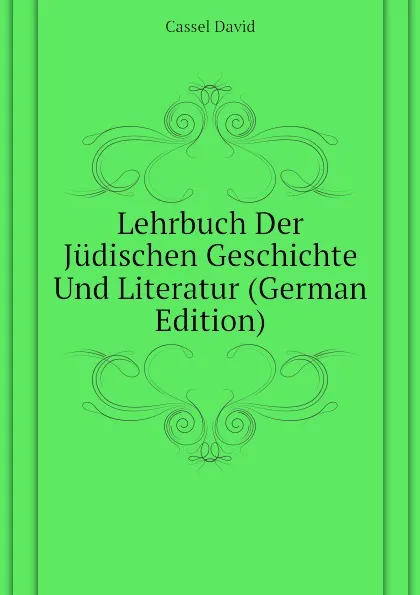 Обложка книги Lehrbuch Der Judischen Geschichte Und Literatur (German Edition), Cassel David