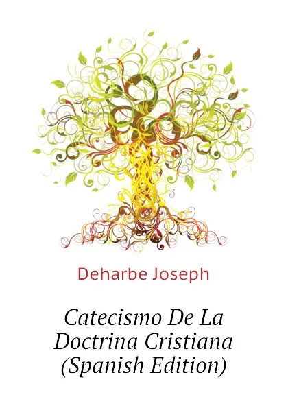 Обложка книги Catecismo De La Doctrina Cristiana (Spanish Edition), Deharbe Joseph
