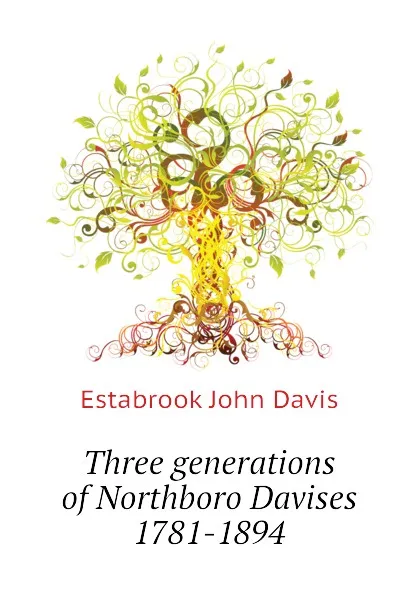 Обложка книги Three generations of Northboro Davises 1781-1894, Estabrook John Davis