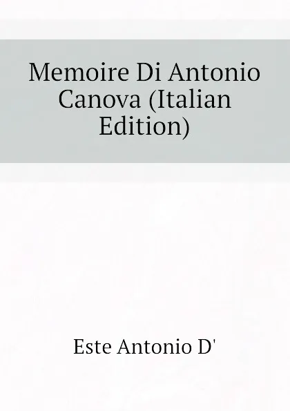 Обложка книги Memoire Di Antonio Canova (Italian Edition), Este Antonio D'