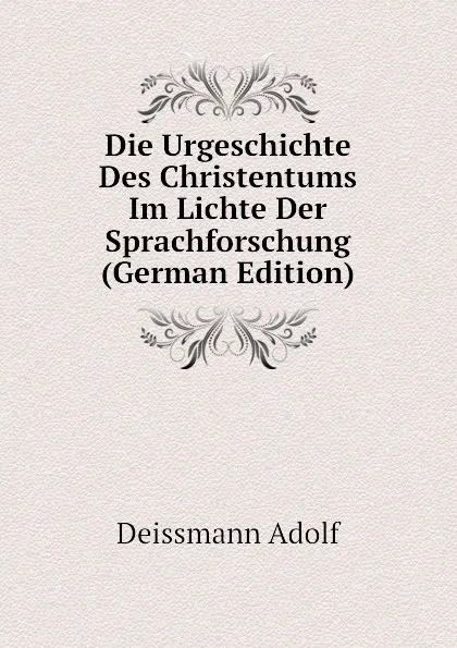 Обложка книги Die Urgeschichte Des Christentums Im Lichte Der Sprachforschung (German Edition), Deissmann Adolf