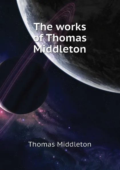 Обложка книги The works of Thomas Middleton, Thomas Middleton