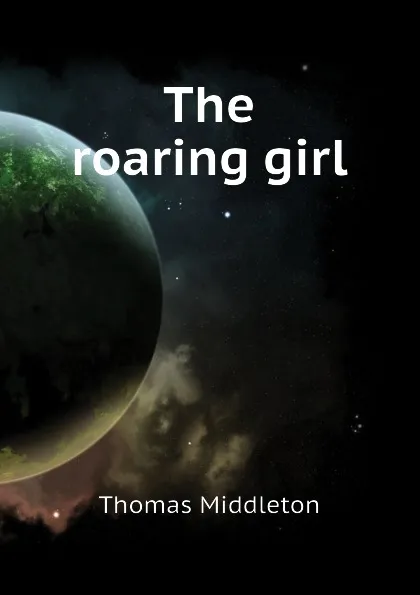 Обложка книги The roaring girl, Thomas Middleton