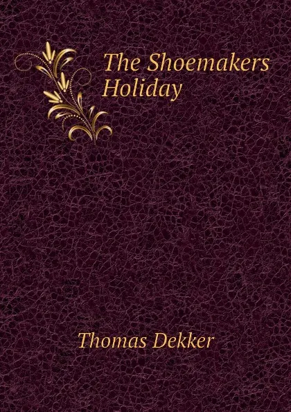 Обложка книги The Shoemakers Holiday, Thomas Dekker