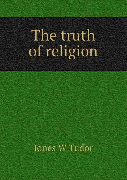 Обложка книги The truth of religion, Jones W Tudor