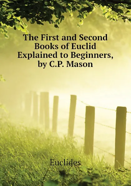 Обложка книги The First and Second Books of Euclid Explained to Beginners, by C.P. Mason, Euclides