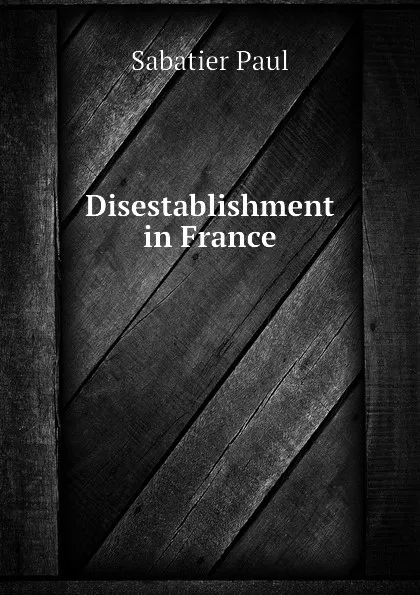 Обложка книги Disestablishment in France, Sabatier Paul