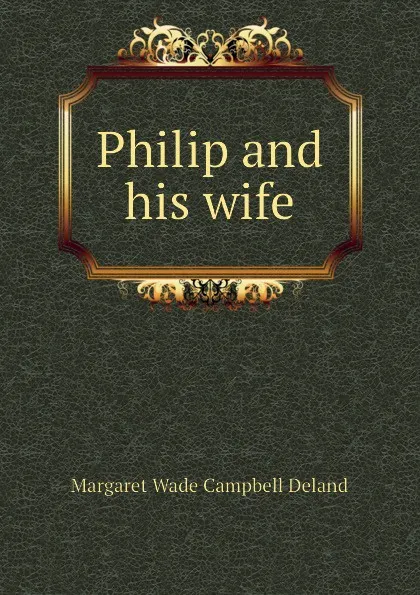 Обложка книги Philip and his wife, Deland Margaret Wade