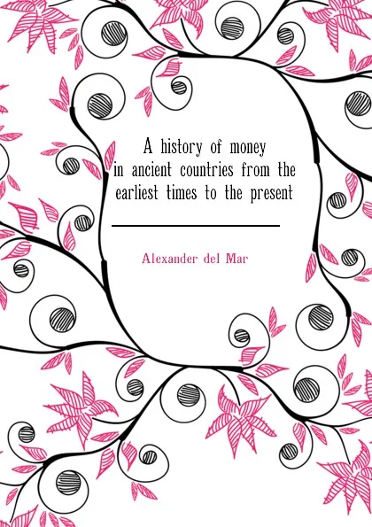 Обложка книги A history of money in ancient countries from the earliest times to the present, Alexander del Mar