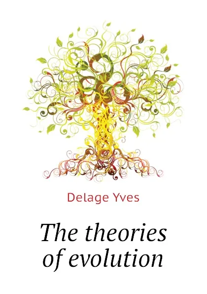 Обложка книги The theories of evolution, Delage Yves