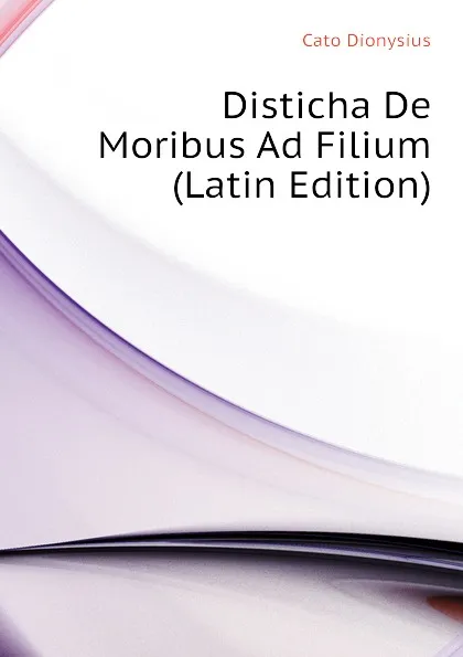 Обложка книги Disticha De Moribus Ad Filium (Latin Edition), Cato Dionysius