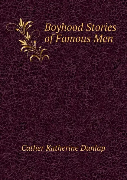 Обложка книги Boyhood Stories of Famous Men, Cather Katherine Dunlap