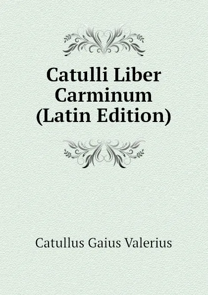 Обложка книги Catulli Liber Carminum (Latin Edition), Catullus Gaius Valerius