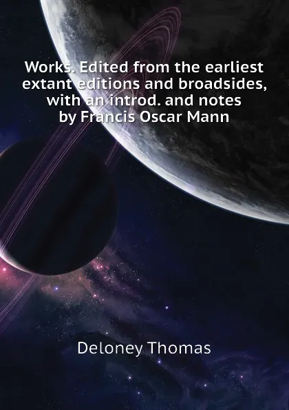 Обложка книги Works. Edited from the earliest extant editions and broadsides, with an introd. and notes by Francis Oscar Mann, Deloney Thomas