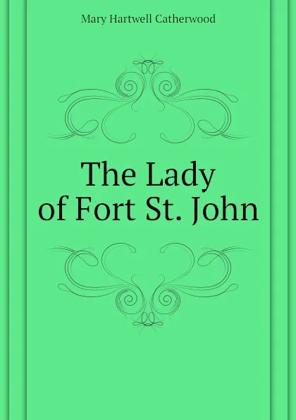 Обложка книги The Lady of Fort St. John, Catherwood Mary Hartwell