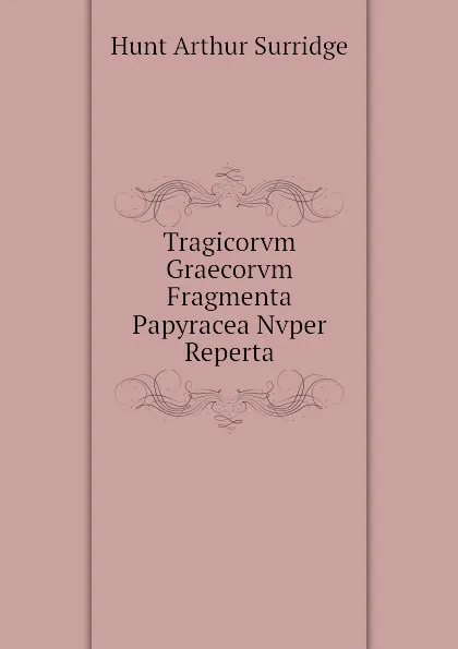 Обложка книги Tragicorvm Graecorvm Fragmenta Papyracea Nvper Reperta, Hunt Arthur Surridge