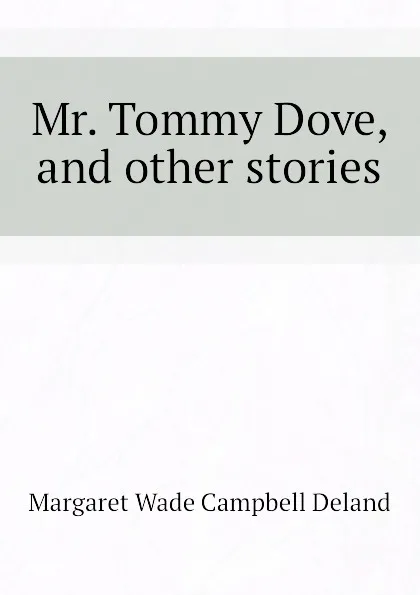 Обложка книги Mr. Tommy Dove, and other stories, Deland Margaret Wade