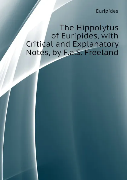 Обложка книги The Hippolytus of Euripides, with Critical and Explanatory Notes, by F.a.S. Freeland, Euripides