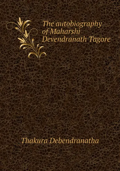 Обложка книги The autobiography of Maharshi Devendranath Tagore, Thakura Debendranatha