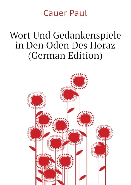 Обложка книги Wort Und Gedankenspiele in Den Oden Des Horaz (German Edition), Cauer Paul