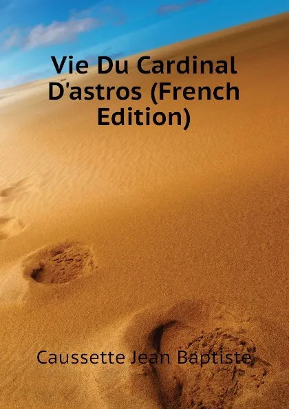 Обложка книги Vie Du Cardinal D.astros (French Edition), Caussette Jean Baptiste