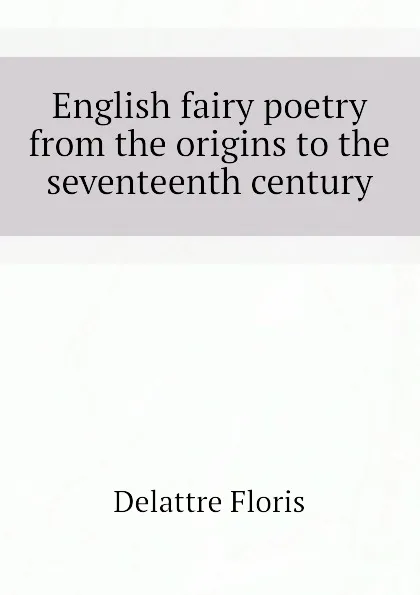 Обложка книги English fairy poetry from the origins to the seventeenth century, Delattre Floris