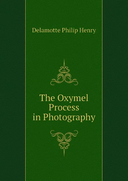 Обложка книги The Oxymel Process in Photography, Delamotte Philip Henry