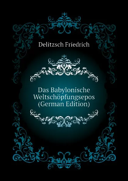 Обложка книги Das Babylonische Weltschopfungsepos (German Edition), Delitzsch Friedrich