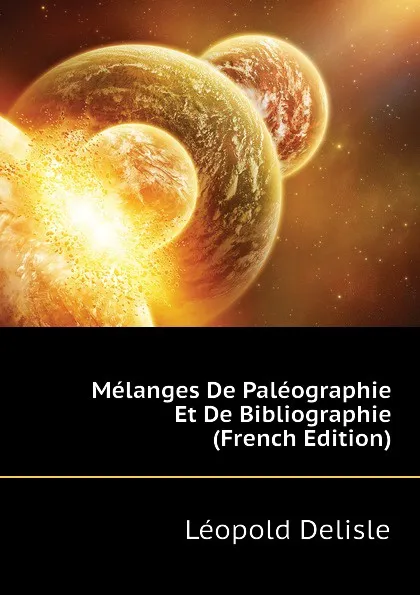 Обложка книги Melanges De Paleographie Et De Bibliographie (French Edition), Léopold Delisle