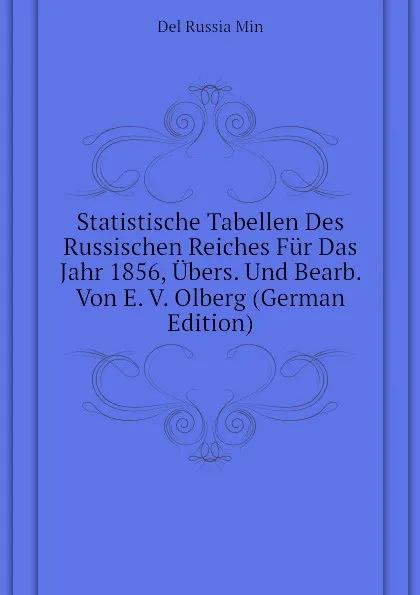 Обложка книги Statistische Tabellen Des Russischen Reiches Fur Das Jahr 1856, Ubers. Und Bearb. Von E. V. Olberg (German Edition), Del Russia Min