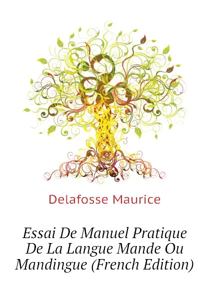 Обложка книги Essai De Manuel Pratique De La Langue Mande Ou Mandingue (French Edition), Delafosse Maurice