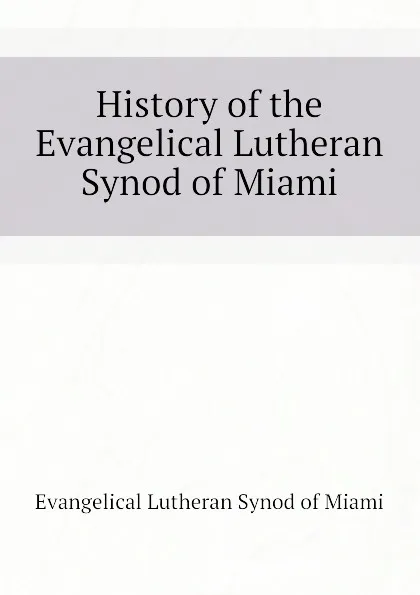 Обложка книги History of the Evangelical Lutheran Synod of Miami, Evangelical Lutheran Synod of Miami