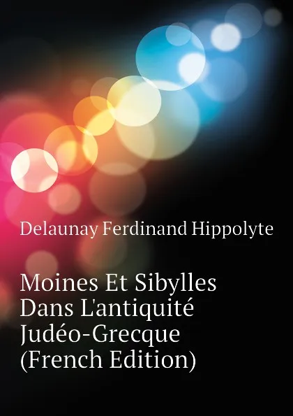 Обложка книги Moines Et Sibylles Dans L.antiquite Judeo-Grecque (French Edition), Delaunay Ferdinand Hippolyte