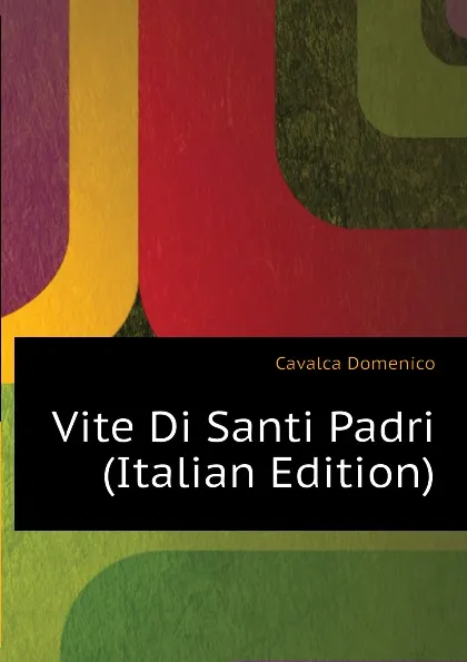 Обложка книги Vite Di Santi Padri (Italian Edition), Cavalca Domenico