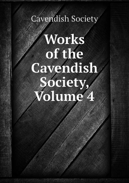 Обложка книги Works of the Cavendish Society, Volume 4, Cavendish Society