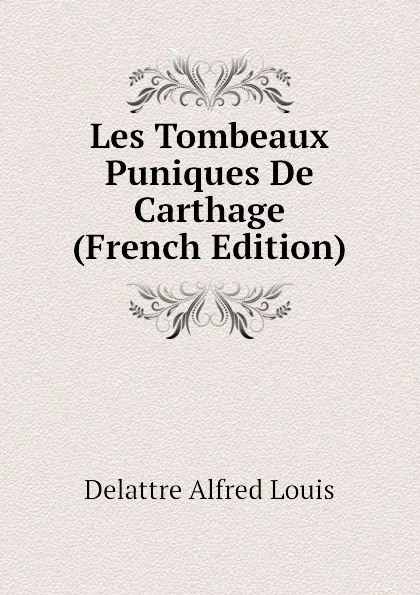 Обложка книги Les Tombeaux Puniques De Carthage (French Edition), Delattre Alfred Louis