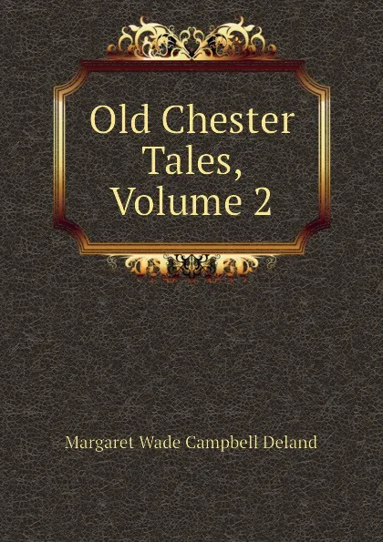 Обложка книги Old Chester Tales, Volume 2, Deland Margaret Wade