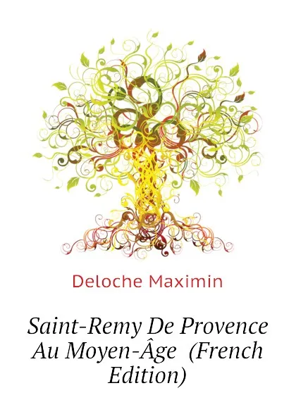 Обложка книги Saint-Remy De Provence Au Moyen-Age  (French Edition), Deloche Maximin