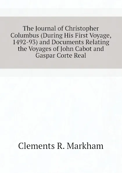 Обложка книги The Journal of Christopher Columbus (During His First Voyage, 1492-93) and Documents Relating the Voyages of John Cabot and Gaspar Corte Real, Clements R. Markham