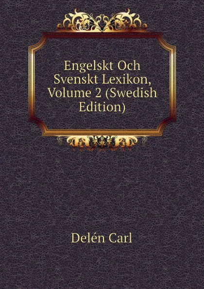 Обложка книги Engelskt Och Svenskt Lexikon, Volume 2 (Swedish Edition), Delén Carl